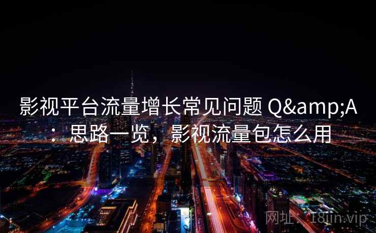 影视平台流量增长常见问题 Q&A：思路一览，影视流量包怎么用