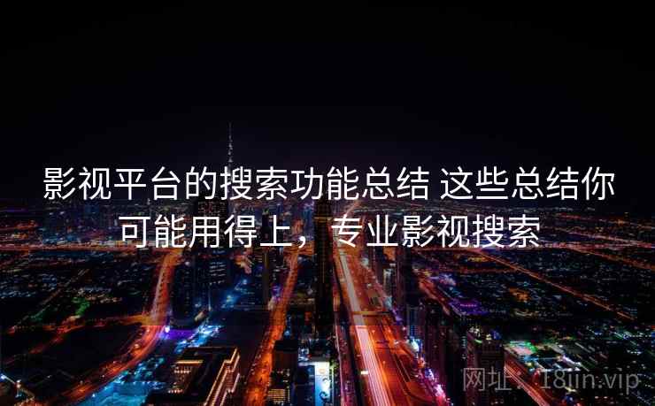 影视平台的搜索功能总结 这些总结你可能用得上，专业影视搜索
