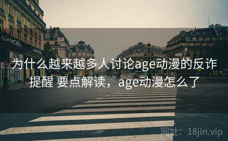 为什么越来越多人讨论age动漫的反诈提醒 要点解读，age动漫怎么了