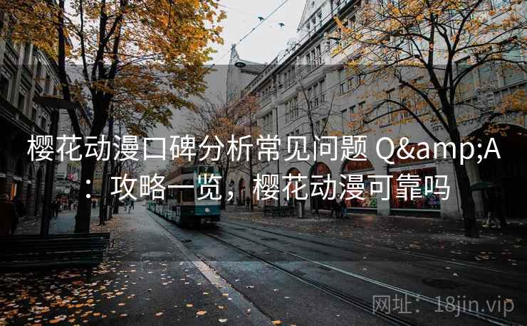 樱花动漫口碑分析常见问题 Q&A：攻略一览，樱花动漫可靠吗