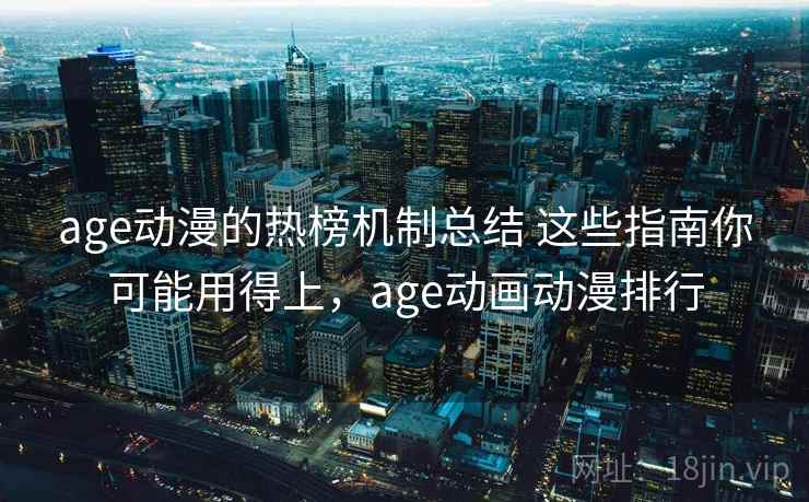 age动漫的热榜机制总结 这些指南你可能用得上，age动画动漫排行