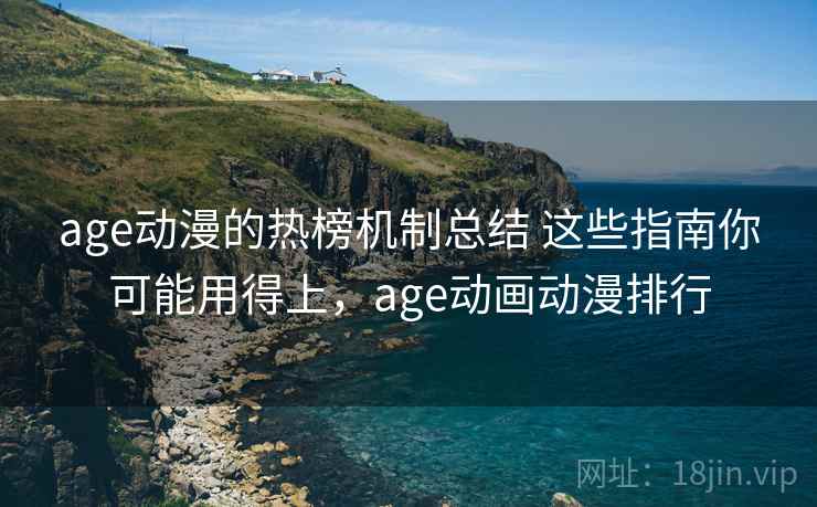 age动漫的热榜机制总结 这些指南你可能用得上，age动画动漫排行