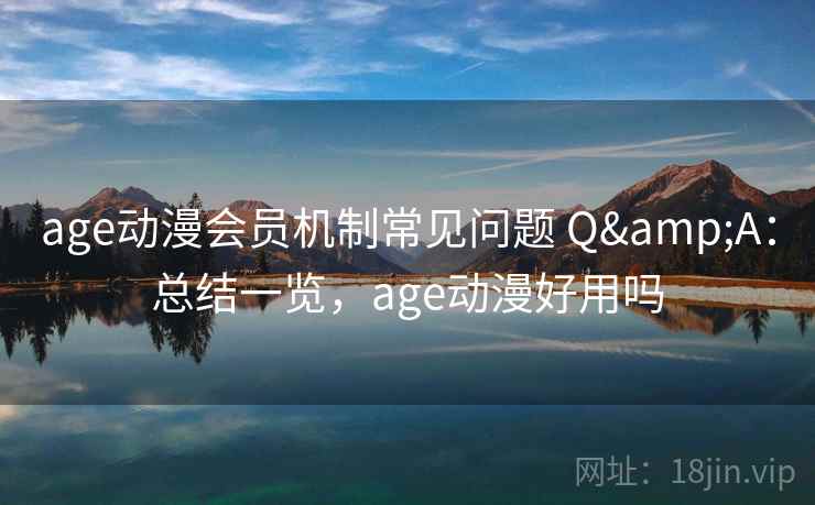 age动漫会员机制常见问题 Q&A：总结一览，age动漫好用吗