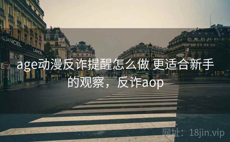 age动漫反诈提醒怎么做 更适合新手的观察，反诈aop