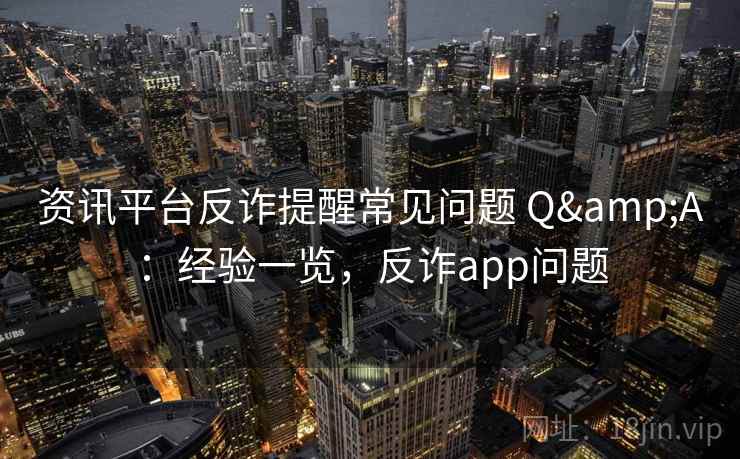 资讯平台反诈提醒常见问题 Q&A：经验一览，反诈app问题