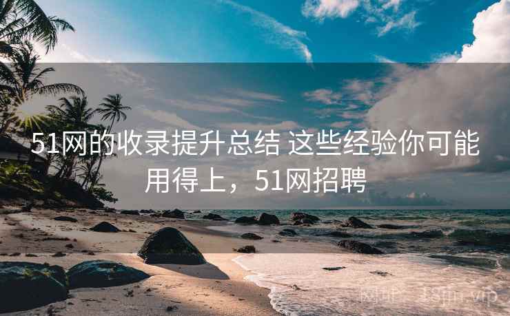 51网的收录提升总结 这些经验你可能用得上，51网招聘