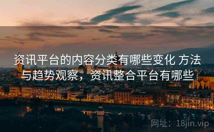 资讯平台的内容分类有哪些变化 方法与趋势观察，资讯整合平台有哪些