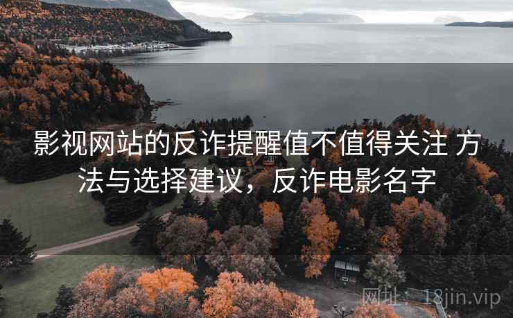 影视网站的反诈提醒值不值得关注 方法与选择建议，反诈电影名字