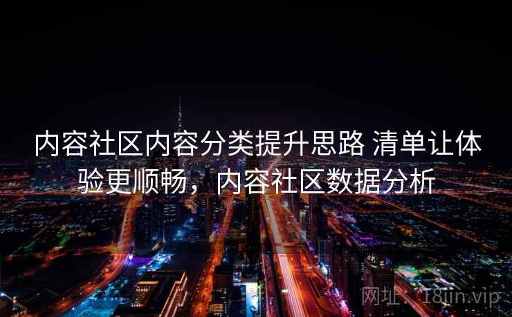 内容社区内容分类提升思路 清单让体验更顺畅，内容社区数据分析