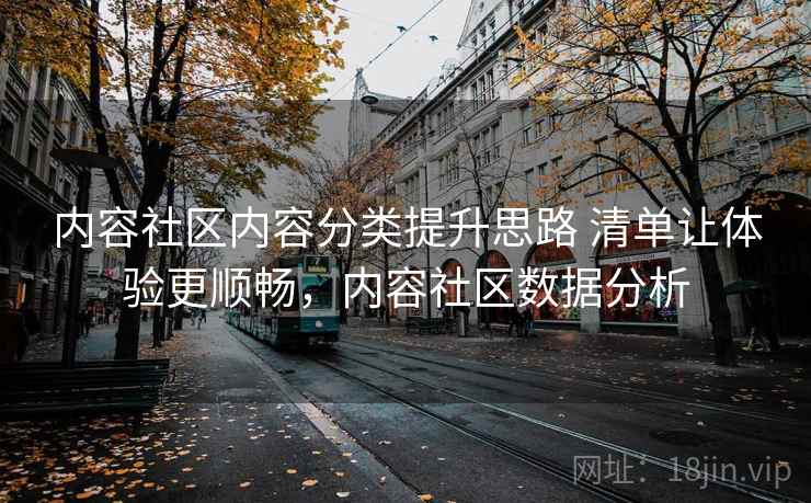 内容社区内容分类提升思路 清单让体验更顺畅,内容社区数据分析 内容社区内容分类提升思路 清单让体验更顺畅,内容社区数据分析