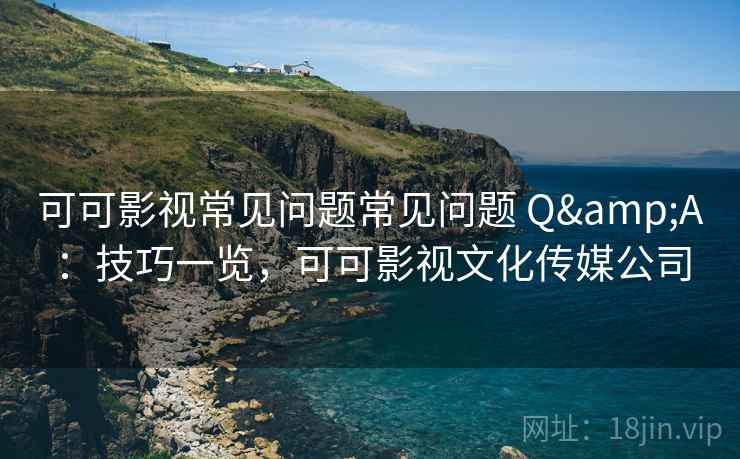 可可影视常见问题常见问题 Q&A：技巧一览，可可影视文化传媒公司