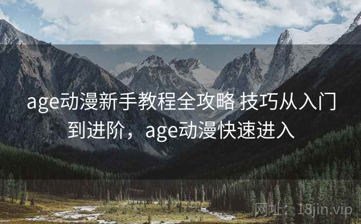 age动漫新手教程全攻略 技巧从入门到进阶,age动漫快速进入 age动漫新手教程全攻略 技巧从入门到进阶,age动漫快速进入