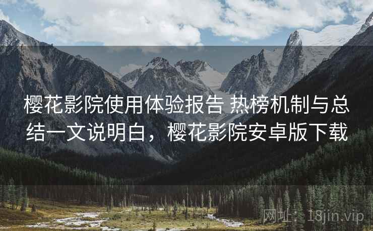 樱花影院使用体验报告 热榜机制与总结一文说明白,樱花影院安卓版下载 樱花影院使用体验报告 热榜机制与总结一文说明白,樱花影院安卓版下载