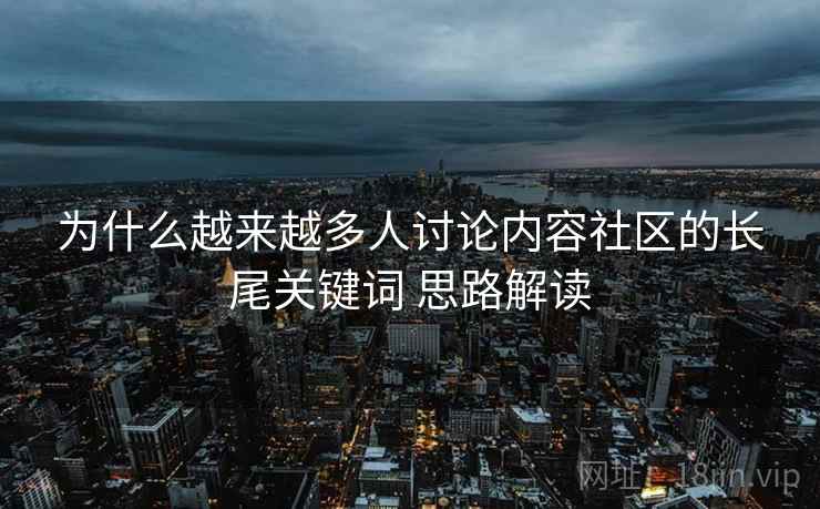 为什么越来越多人讨论内容社区的长尾关键词 思路解读