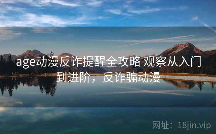age动漫反诈提醒全攻略 观察从入门到进阶，反诈骗动漫