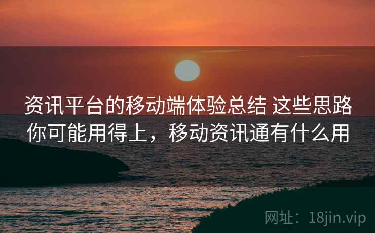 资讯平台的移动端体验总结 这些思路你可能用得上,移动资讯通有什么用 资讯平台的移动端体验总结 这些思路你可能用得上,移动资讯通有什么用