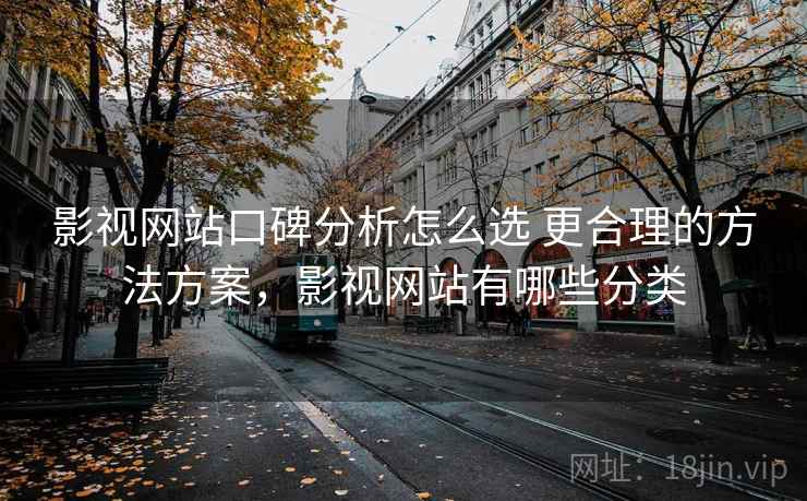 影视网站口碑分析怎么选 更合理的方法方案，影视网站有哪些分类