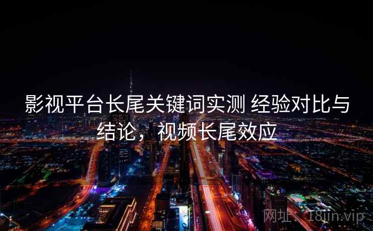 影视平台长尾关键词实测 经验对比与结论，视频长尾效应