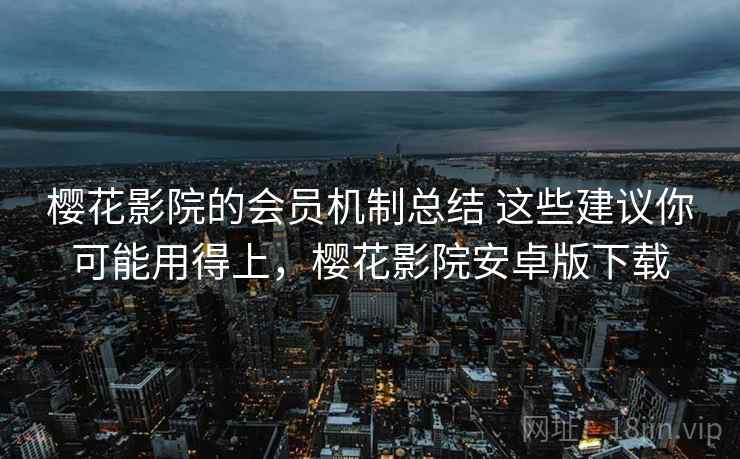 樱花影院的会员机制总结 这些建议你可能用得上，樱花影院安卓版下载