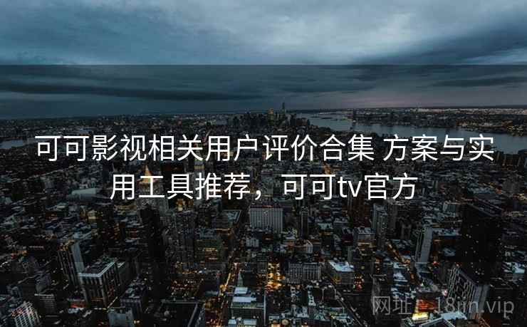 可可影视相关用户评价合集 方案与实用工具推荐，可可tv官方