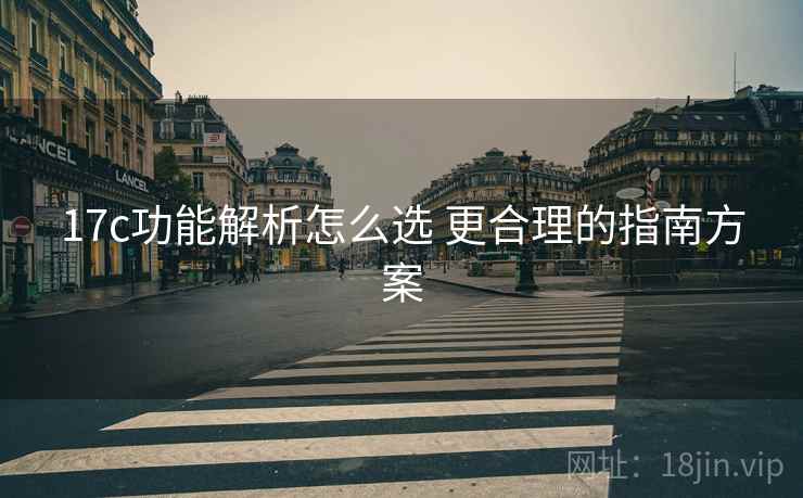 17c功能解析怎么选 更合理的指南方案
