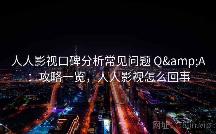 人人影视口碑分析常见问题 Q&A：攻略一览，人人影视怎么回事
