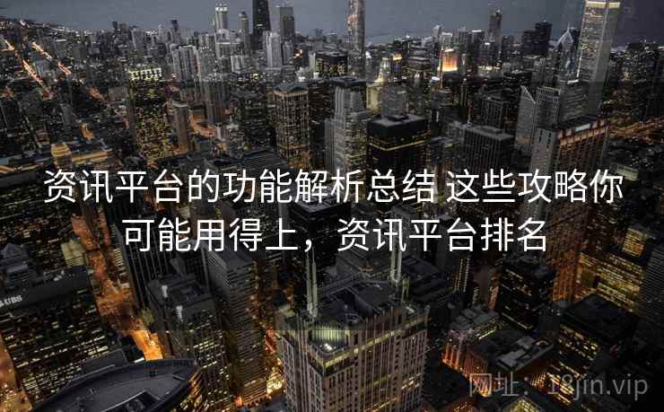 资讯平台的功能解析总结 这些攻略你可能用得上，资讯平台排名