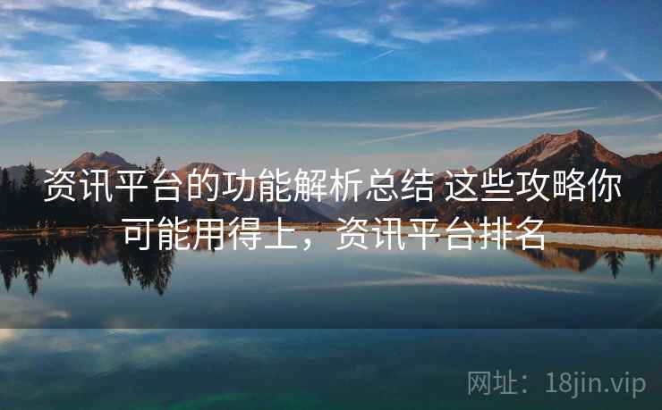 资讯平台的功能解析总结 这些攻略你可能用得上，资讯平台排名