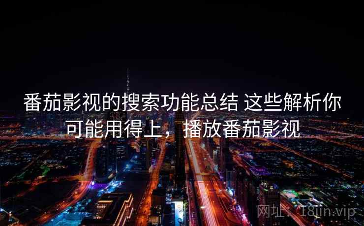 番茄影视的搜索功能总结 这些解析你可能用得上，播放番茄影视