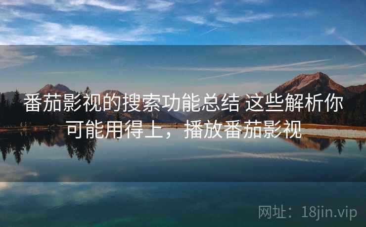 番茄影视的搜索功能总结 这些解析你可能用得上，播放番茄影视