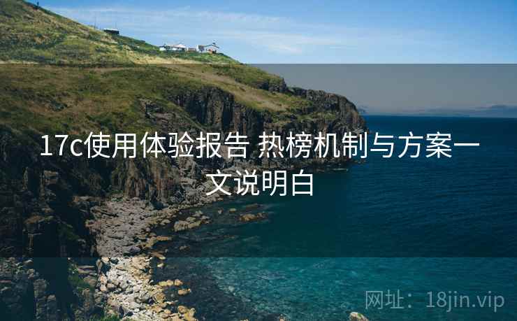 17c使用体验报告 热榜机制与方案一文说明白