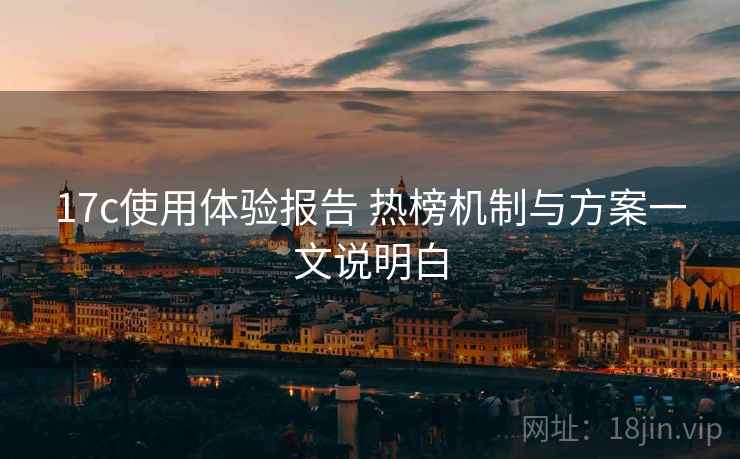 17c使用体验报告 热榜机制与方案一文说明白