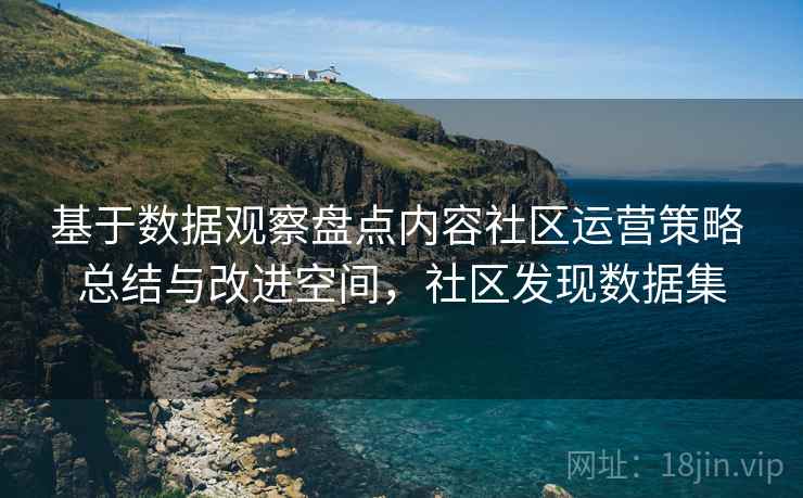 基于数据观察盘点内容社区运营策略 总结与改进空间，社区发现数据集