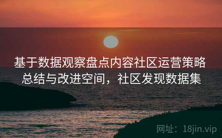 基于数据观察盘点内容社区运营策略 总结与改进空间，社区发现数据集