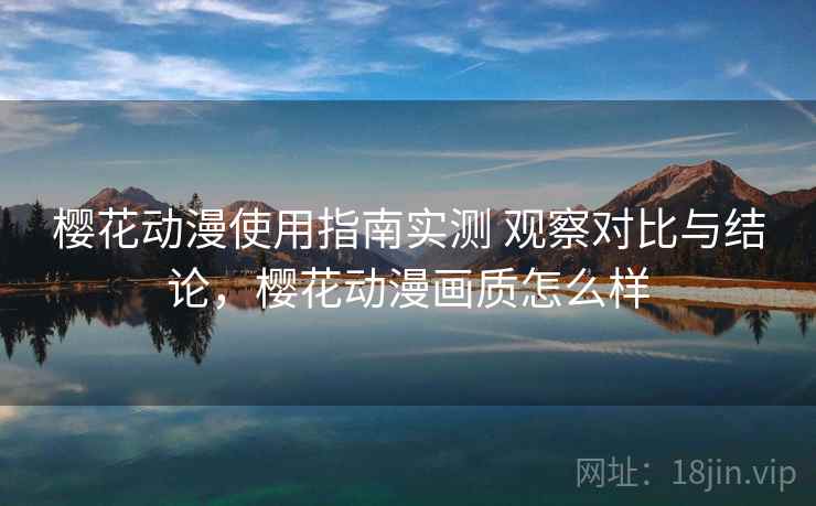 樱花动漫使用指南实测 观察对比与结论，樱花动漫画质怎么样