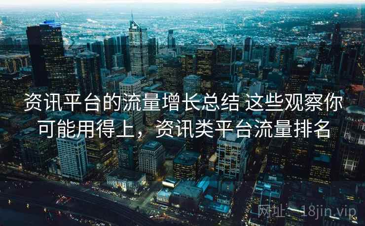 资讯平台的流量增长总结 这些观察你可能用得上，资讯类平台流量排名