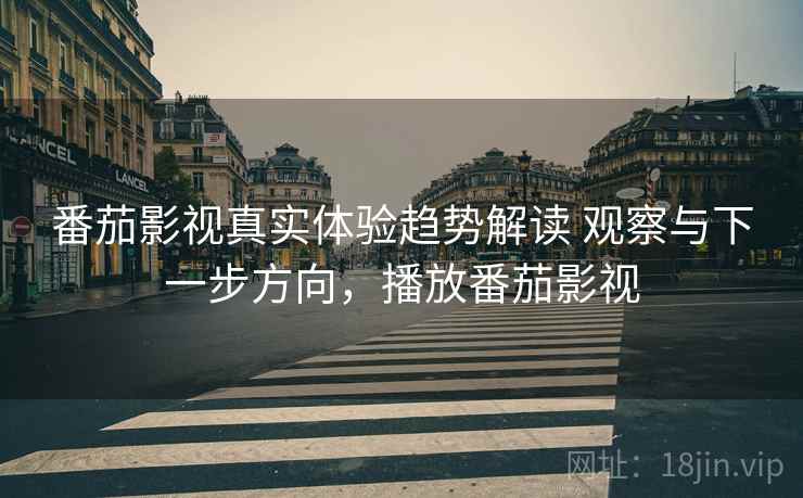番茄影视真实体验趋势解读 观察与下一步方向,播放番茄影视 番茄影视真实体验趋势解读 观察与下一步方向,播放番茄影视