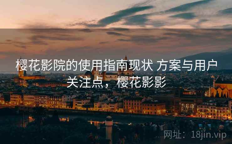 樱花影院的使用指南现状 方案与用户关注点，樱花影影