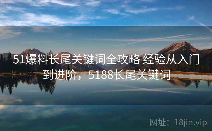 51爆料长尾关键词全攻略 经验从入门到进阶，5188长尾关键词